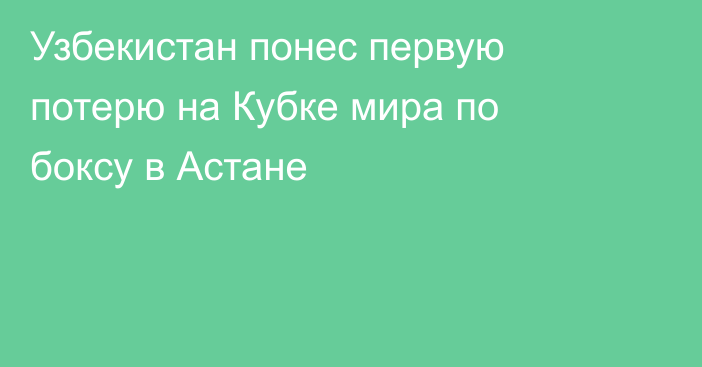 Узбекистан понес первую потерю на Кубке мира по боксу в Астане