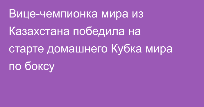 Вице-чемпионка мира из Казахстана победила на старте домашнего Кубка мира по боксу