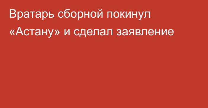 Вратарь сборной покинул «Астану» и сделал заявление