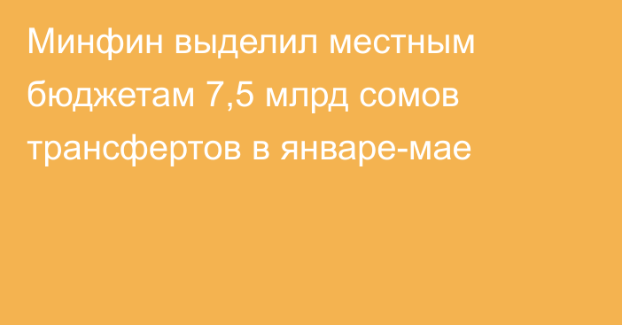 Минфин выделил местным бюджетам 7,5 млрд сомов трансфертов в январе-мае