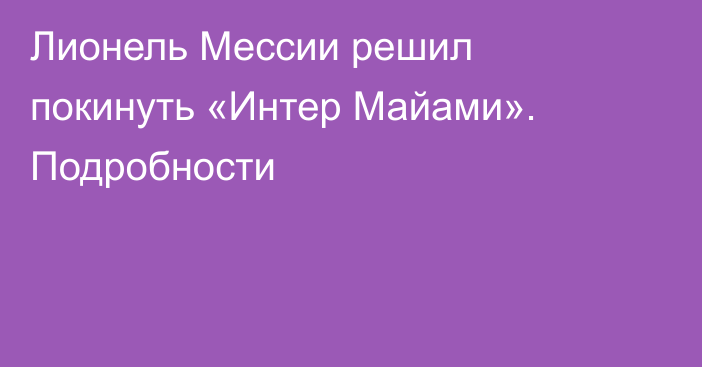 Лионель Мессии решил покинуть «Интер Майами». Подробности