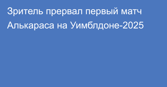 Зритель прервал первый матч Алькараса на Уимблдоне-2025