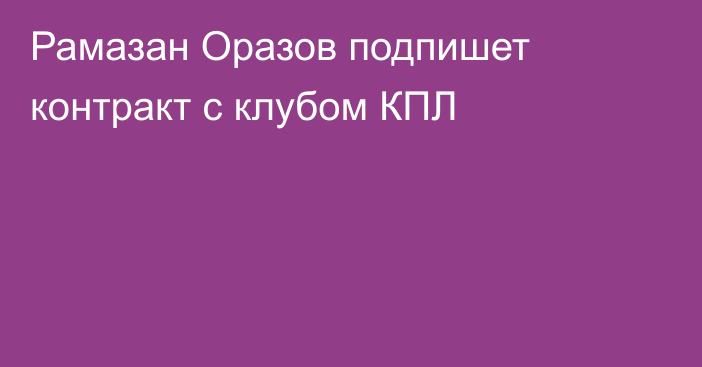 Рамазан Оразов подпишет контракт с клубом КПЛ