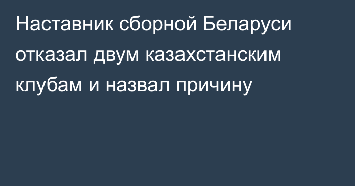 Наставник сборной Беларуси отказал двум казахстанским клубам и назвал причину