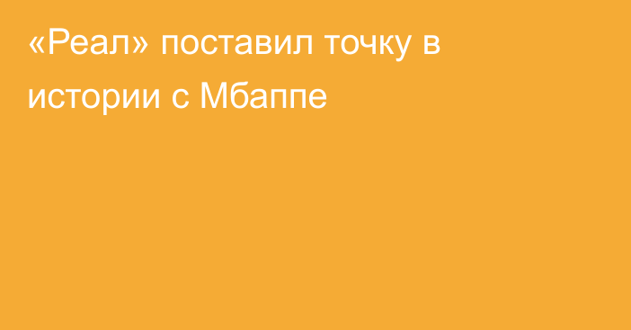 «Реал» поставил точку в истории с Мбаппе