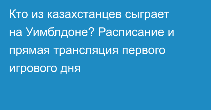 Кто из казахстанцев сыграет на Уимблдоне? Расписание и прямая трансляция первого игрового дня