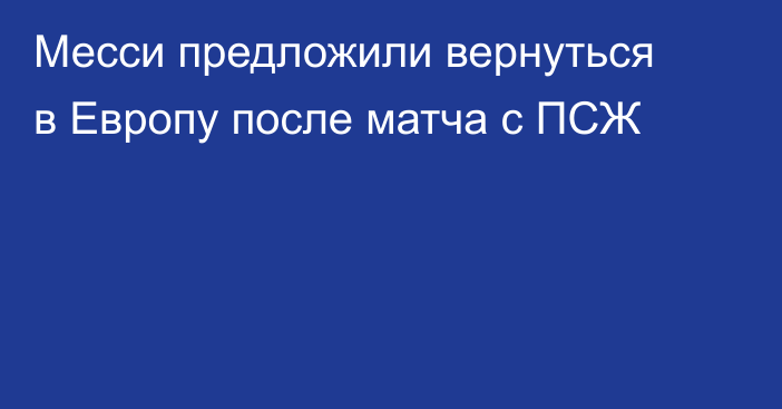 Месси предложили вернуться в Европу после матча с ПСЖ