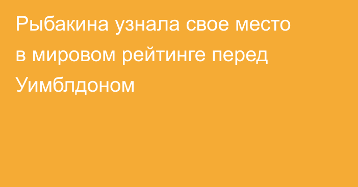 Рыбакина узнала свое место в мировом рейтинге перед Уимблдоном