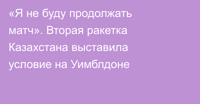 «Я не буду продолжать матч». Вторая ракетка Казахстана выставила условие на Уимблдоне