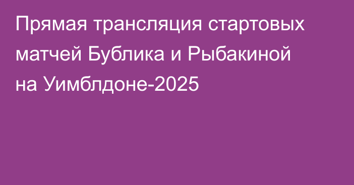 Прямая трансляция стартовых матчей Бублика и Рыбакиной на Уимблдоне-2025
