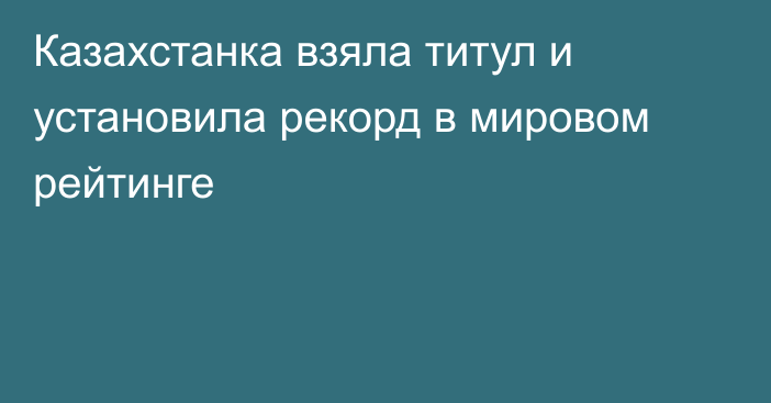 Казахстанка взяла титул и установила рекорд в мировом рейтинге