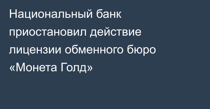 Национальный банк приостановил действие лицензии обменного бюро «Монета Голд»