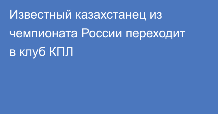 Известный казахстанец из чемпионата России переходит в клуб КПЛ