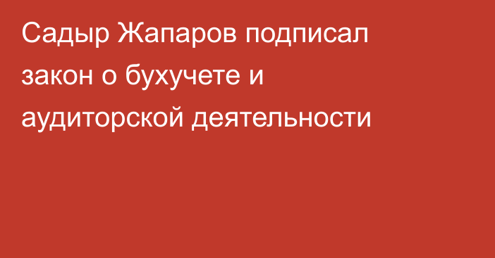 Садыр Жапаров подписал закон о бухучете и аудиторской деятельности