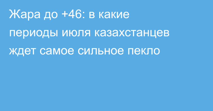 Жара до +46: в какие периоды июля казахстанцев ждет самое сильное пекло
