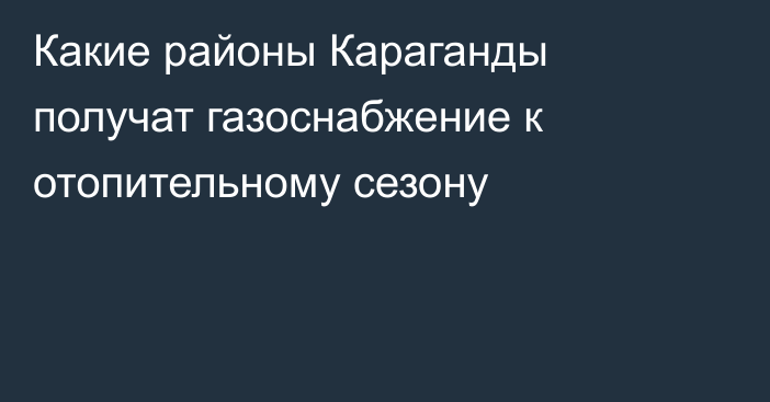Какие районы Караганды получат газоснабжение к отопительному сезону