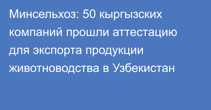 Минсельхоз: 50 кыргызских компаний прошли аттестацию для экспорта продукции животноводства в Узбекистан