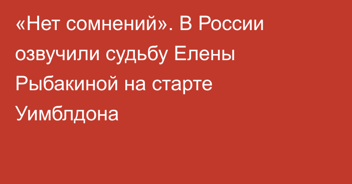 «Нет сомнений». В России озвучили судьбу Елены Рыбакиной на старте Уимблдона