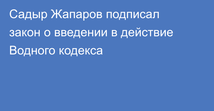 Садыр Жапаров подписал закон о введении в действие Водного кодекса