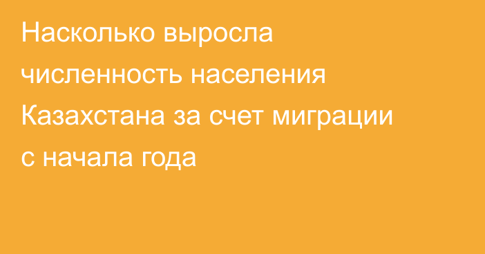 Насколько выросла численность населения Казахстана за счет миграции с начала года