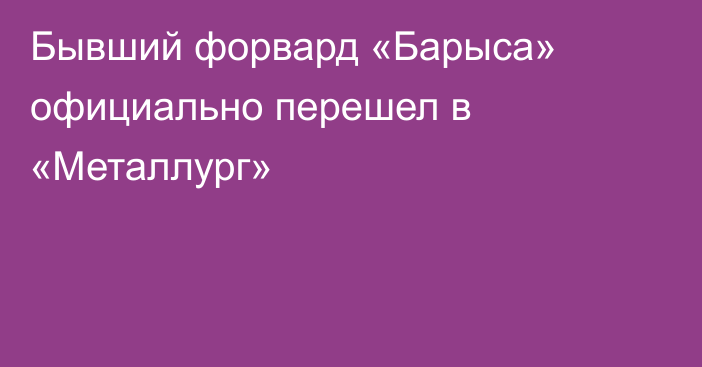 Бывший форвард «Барыса» официально перешел в «Металлург»