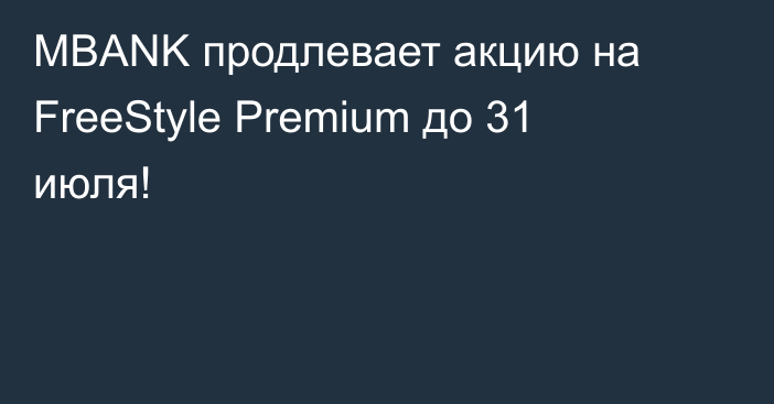 MBANK продлевает акцию на FreeStyle Premium до 31 июля!