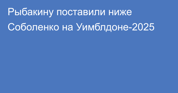 Рыбакину поставили ниже Соболенко на Уимблдоне-2025
