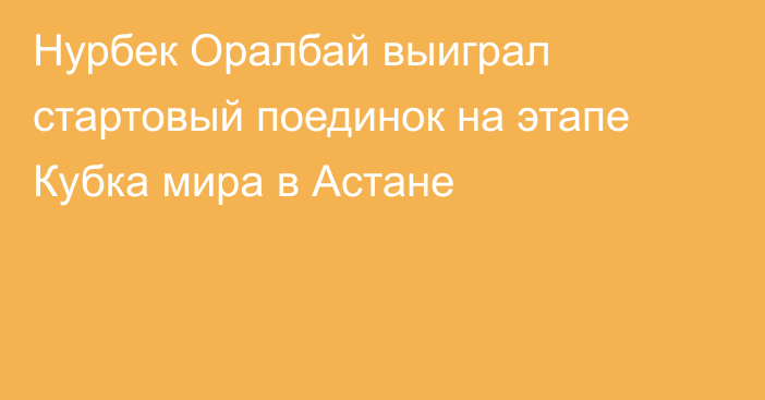 Нурбек Оралбай выиграл стартовый поединок на этапе Кубка мира в Астане