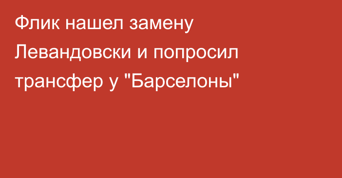 Флик нашел замену Левандовски и попросил трансфер у 