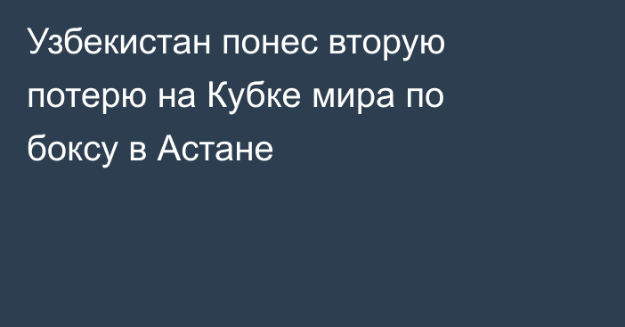 Узбекистан понес вторую потерю на Кубке мира по боксу в Астане