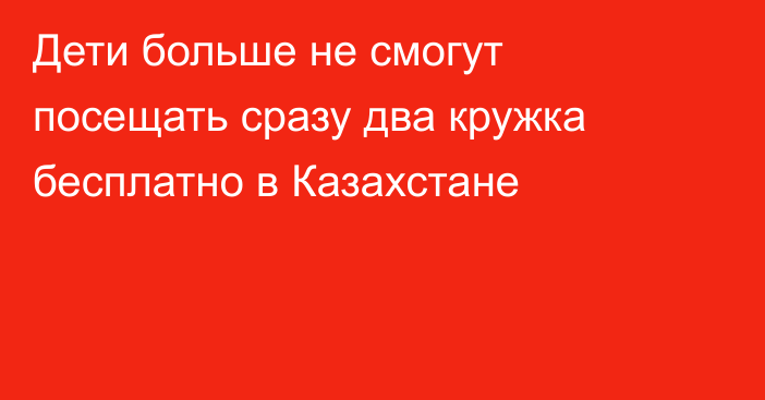 Дети больше не смогут посещать сразу два кружка бесплатно в Казахстане