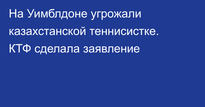 На Уимблдоне угрожали казахстанской теннисистке. КТФ сделала заявление