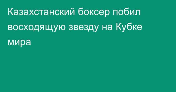 Казахстанский боксер побил восходящую звезду на Кубке мира