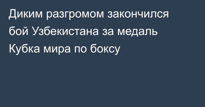 Диким разгромом закончился бой Узбекистана за медаль Кубка мира по боксу