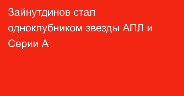 Зайнутдинов стал одноклубником звезды АПЛ и Серии А