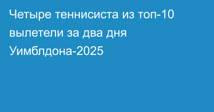 Четыре теннисиста из топ-10 вылетели за два дня Уимблдона-2025