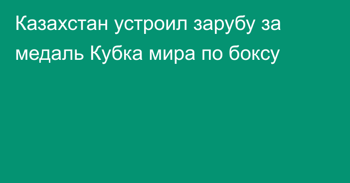 Казахстан устроил зарубу за медаль Кубка мира по боксу