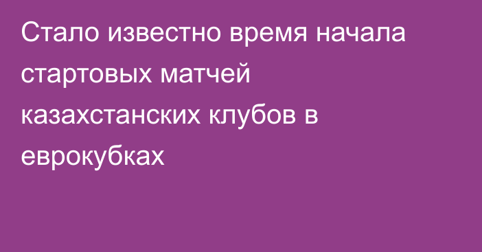 Стало известно время начала стартовых матчей казахстанских клубов в еврокубках