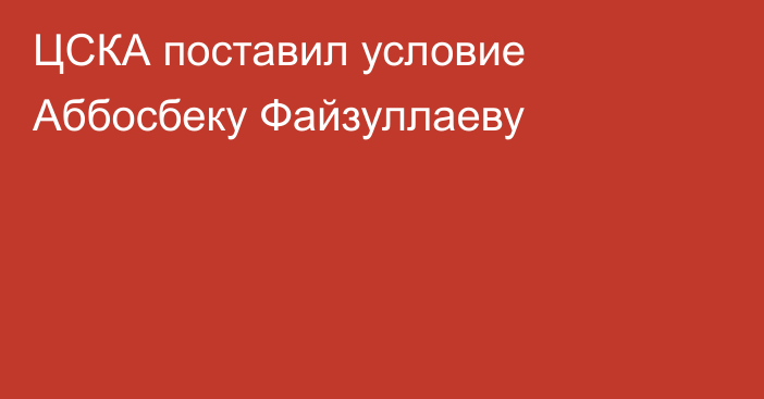 ЦСКА поставил условие Аббосбеку Файзуллаеву