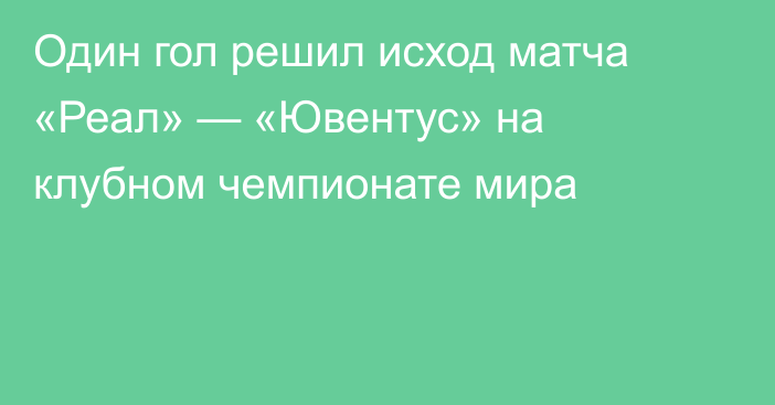 Один гол решил исход матча «Реал» — «Ювентус» на клубном чемпионате мира