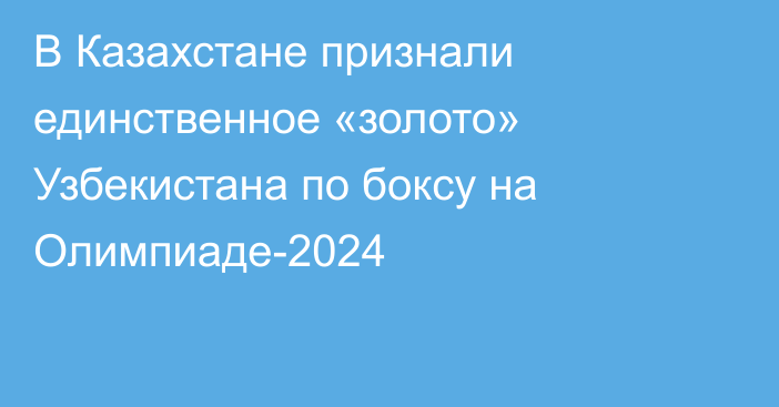 В Казахстане признали единственное «золото» Узбекистана по боксу на Олимпиаде-2024