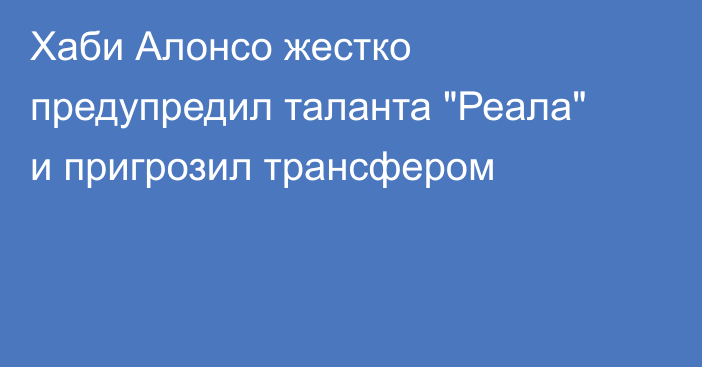 Хаби Алонсо жестко предупредил таланта 
