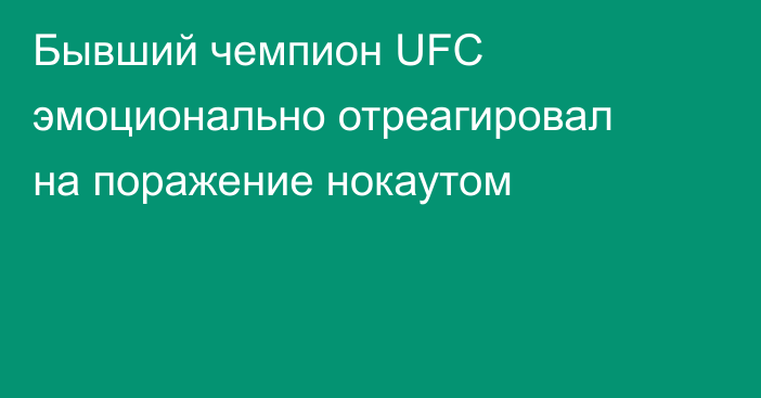 Бывший чемпион UFC эмоционально отреагировал на поражение нокаутом