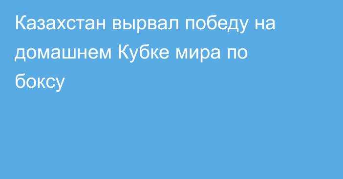Казахстан вырвал победу на домашнем Кубке мира по боксу