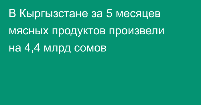 В Кыргызстане за 5 месяцев мясных продуктов произвели на 4,4 млрд сомов