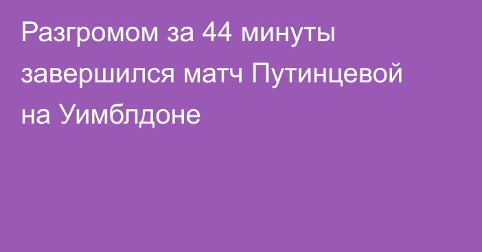 Разгромом за 44 минуты завершился матч Путинцевой на Уимблдоне