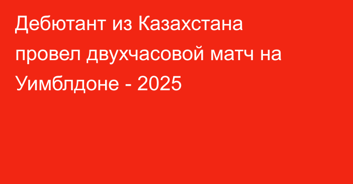 Дебютант из Казахстана провел двухчасовой матч на Уимблдоне - 2025