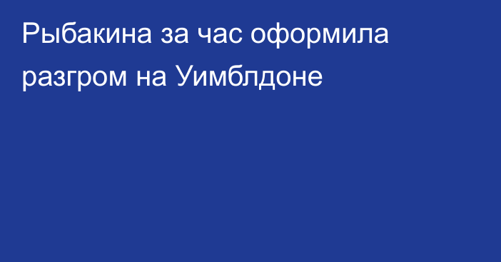 Рыбакина за час оформила разгром на Уимблдоне