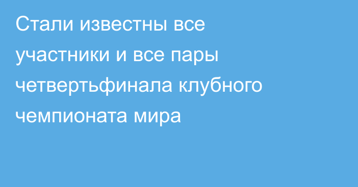Стали известны все участники и все пары четвертьфинала клубного чемпионата мира