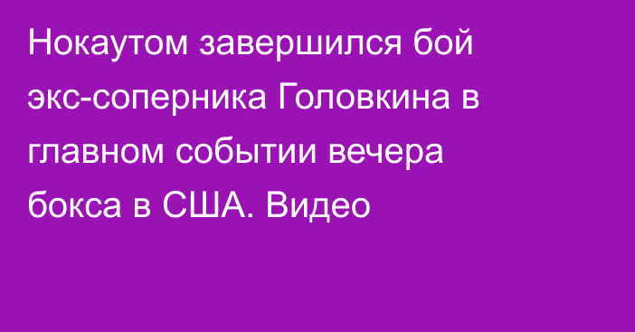 Нокаутом завершился бой экс-соперника Головкина в главном событии вечера бокса в США. Видео